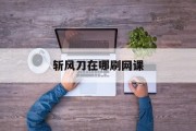 斩风刀在哪刷网课(在哪里能刷到斩风刀)