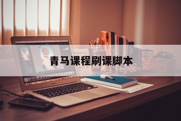 青马课程刷课脚本(青马刷课一般多少钱)