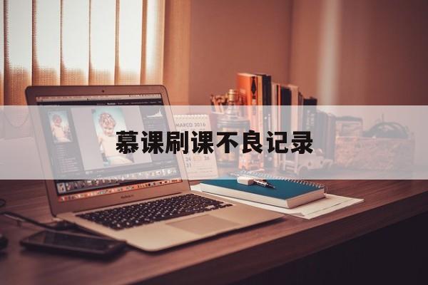 慕课刷课不良记录(慕课刷不完会怎么样)
