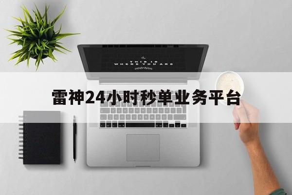 关于雷神24小时秒单业务平台的信息