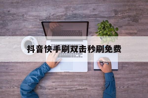 抖音快手刷双击秒刷免费的简单介绍